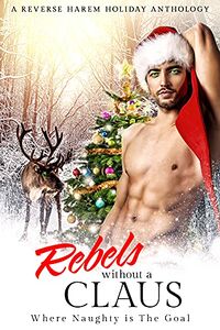 Rebels Without a Claus: A Reverse Harem Holiday Anthology eBook Cover, written by M.J. Marstens, A.J. Macey, L.L. Frost, Mia Harlan, Jarica James, Helen Scott, Cali Mann, Sedona Ashe, Fiona Starr and Lola Rock