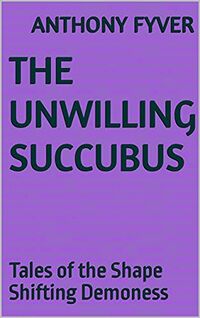 The Unwilling Succubus: Tales of the Shape Shifting Demoness eBook Cover, written by Anthony Fyver