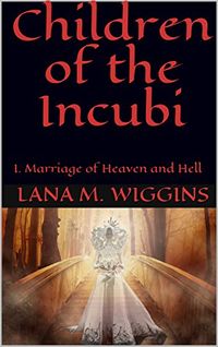 Children of the Incubi: I. Marriage of Heaven and Hell eBook Cover, written by Lana M. Wiggins