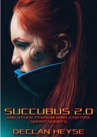 Succubus 2.0: And Other Femdom Mind-Control Short Shorts eBook Cover, written by Declan Heyse