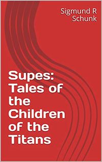 Supes: Tales of the Children of the Titans eBook Cover, written by Sigmund R Schunk