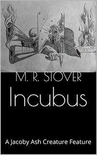 Incubus: A Jacoby Ash Creature Feature eBook Cover, written by M. R. Stover
