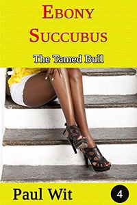 Ebony Succubus - 4: The Tamed Bull eBook Cover, written by Paul Wit