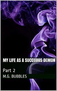 My Life as a Succubus Demon: Part 2 eBook Cover, written by M.G. Bubbles
