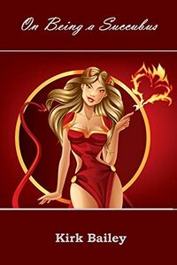 On being a Succubus: Or, How I Went to Hell and Finally Found Myself eBook Cover, written by Kirk Bailey