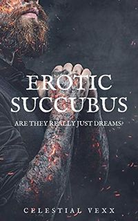 Erotic Succubus: Are They Really Just Dreams? eBook Cover, written by Celestial Vexx