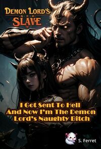 I Got Sent To Hell And Now I’m The Demon Lord’s Naughty Bitch eBook Cover, written by S. Ferret