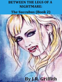 Between the Legs of a Nightmare: The Succubus eBook Cover, written by J.R. Griffith