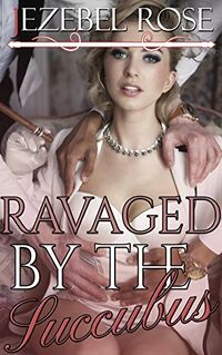 Ravaged by the Succubus eBook Cover, written by Jezebel Rose