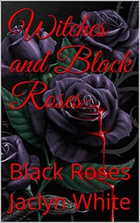 Witches and Black Roses: Black Roses eBook Cover, written by Jaclyn White