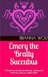Emory the Bratty Succubus: I Punish my Bratty Succubus by Making Her Clean the House in Maid Outfits eBook Cover, written by Brianna Wolf