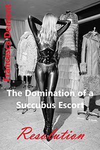 The Domination of a Succubus Escort: Resolution eBook Cover, written by Francesca Demont