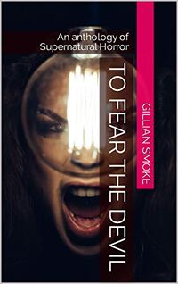 To Fear The Devil: An anthology of Supernatural Horror eBook Cover, written by Gillian Smoke