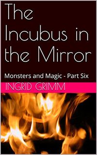 The Incubus in the Mirror: Monsters and Magic eBook Cover, written by Ingrid Grimm