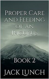 Proper Care and Feeding of an Incubus: Book 2 eBook Cover, written by Jack Lunch