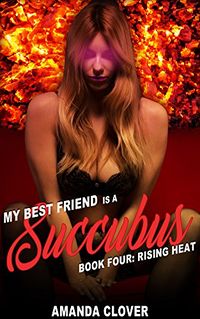 My Best Friend is a Succubus 4: Book Four: Rising Heat eBook Cover, written by Amanda Clover