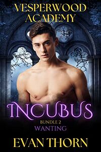 Vesperwood Academy: Incubus: Bundle 2: Wanting eBook Cover, written by Evan Thorn